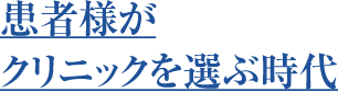 患者様が クリニックを選ぶ時代